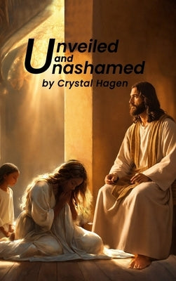 Unveiled and Unashamed by Hagen, Crystal