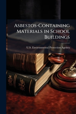 Asbestos-Containing Materials in School Buildings by U S Environmental Protection Agency