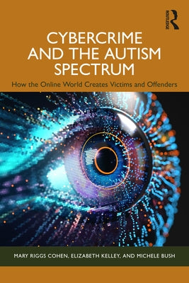 Cybercrime and the Autism Spectrum: How the Online World Creates Victims and Offenders by Riggs Cohen, Mary