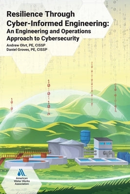 Resilience Through Cyber-Informed Engineering: An Engineering and Operations Approach to Cybersecurity by Ohrt, Andrew