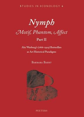 Nymph. Motif, Phantom, Affect. Part II: Aby Warburg's (1866-1929) Butterflies as Art Historical Paradigms by Baert, B.