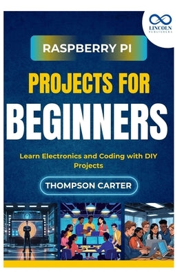Raspberry Pi Projects for Beginners: Learn Electronics and Coding with DIY Projects by Carter, Thompson