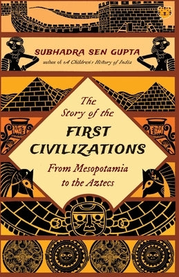 The Story of the First Civilizations from Mesopotamia to the Aztecs by Gupta, Subhadra Sen