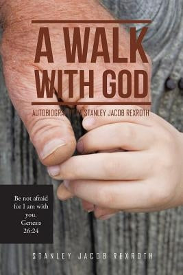 A Walk with God: Autobiography of Stanley Jacob Rexroth by Rexroth, Stanley Jacob