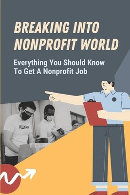 Breaking Into Nonprofit World: Everything You Should Know To Get A Nonprofit Job: Tips For Getting A Nonprofit Job by Gaby, Juliette