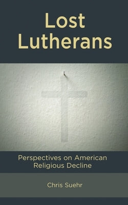 Lost Lutherans: Perspectives on American Religious Decline by Suehr, Chris