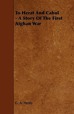 To Herat and Cabul - A Story of the First Afghan War by Henty, G. A.