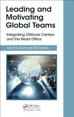 Leading and Motivating Global Teams: Integrating Offshore Centers and the Head Office by Kumar Khanna, Vimal