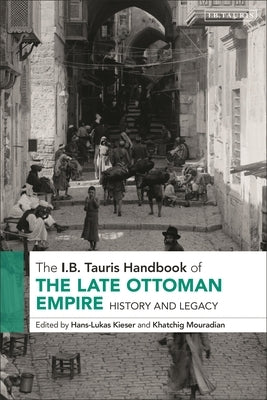 The I.B. Tauris Handbook of the Late Ottoman Empire: History and Legacy by Kieser, Hans-Lukas
