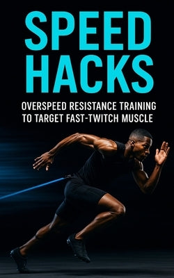 Speed Hacks: Overspeed Resistance Training to Target Fast-Twitch Muscle: Explosive Sprint, Jump & Power Gains Using Band-Assisted Speed Training for F by Publishing, Fitness Research