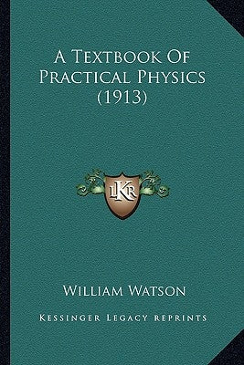 A Textbook Of Practical Physics (1913) by Watson, William
