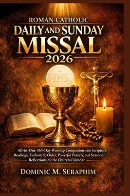 Roman Catholic Daily and Sunday Missal 2026: All-in-One 365-Day Worship Companion with Scripture Readings, Eucharistic Order, Powerful Prayers, and Se by Seraphim, Dominic M.