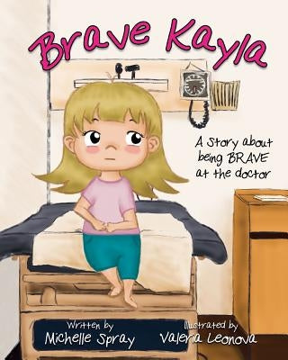 Brave Kayla: A Story about being BRAVE at the doctor by Leonova, Valeria