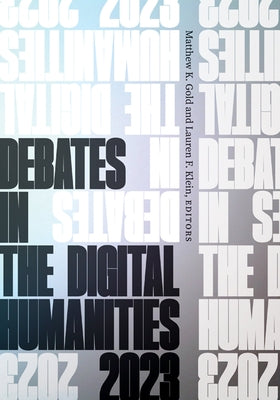 Debates in the Digital Humanities 2023 by Gold, Matthew K.