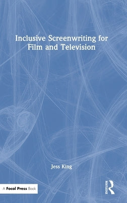 Inclusive Screenwriting for Film and Television by King, Jess