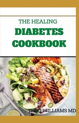 The Healing Diabetes Cookbook: The Healthy Way to Eating the Foods You Love To Manage Diabetes by Williams, Theo