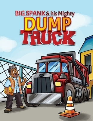 Big Spank and His Mighty Dump Truck by Miller, Kenneth L.