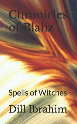 Chronicles of Blahz: Spells of Witches by Ibrahim, Dill Shard
