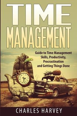 Time Management: Proven Strategies to Maximize Your Productivity and End Procrastination by Harvey, Charles