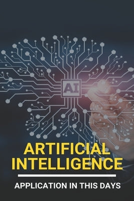 Artificial Intelligence: Application In This Days: History Of Artificial Intelligence by Fletchen, Gale