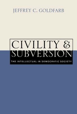 Civility and Subversion: The Intellectual in Democratic Society by Goldfarb, Jeffrey C.