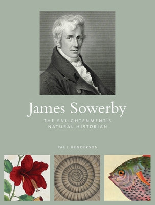 James Sowerby: The Enlightenment's Natural Historian by Henderson, Paul