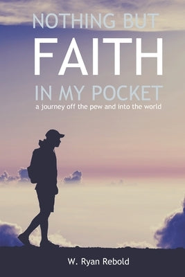 Nothing But Faith In My Pocket: a journey off the pew and into the world by Rebold, W. Ryan