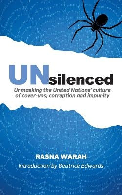 UNsilenced: Unmasking the United Nations' Culture of Cover-ups, Corruption and Impunity by Warah, Rasna