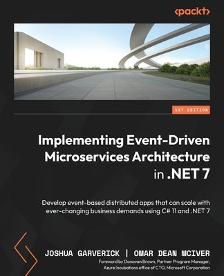 Implementing Event-driven Microservices Architecture in .NET 7: Develop event-based distributed apps that can scale with ever-changing business demand by Garverick, Joshua