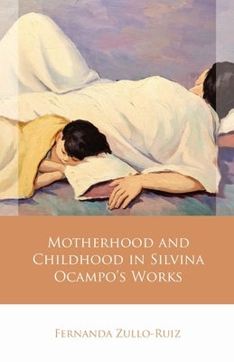 Motherhood and Childhood in Silvina Ocampo's Works by Zullo-Ruiz, Fernanda