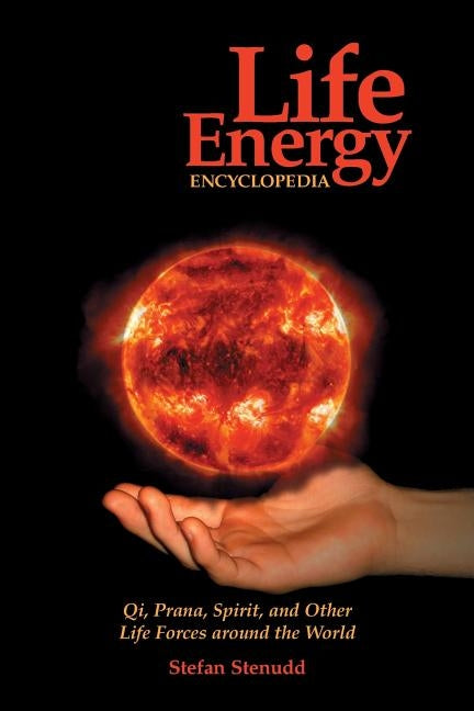 Life Energy Encyclopedia: Qi, Prana, Spirit, and Other Life Forces Around the World by Stenudd, Stefan