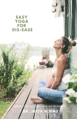 Easy Yoga for Dis-ease: Simple First Aid Yoga when you become ill. by Borms, Jutta
