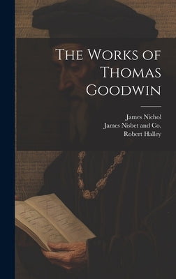 The Works of Thomas Goodwin by Halley, Robert