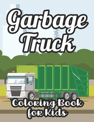 Garbage Truck Coloring Book For Kids: Big Garbage Trucks Coloring Activity Book For Children, Awesome Illustrations For Boys To Color by Publishing, Premium