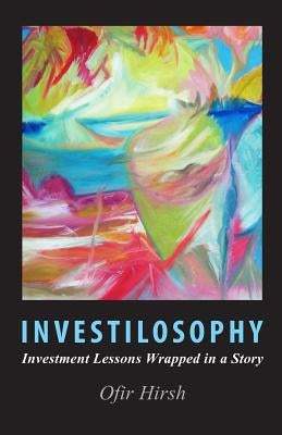 Investilosophy: Investment Lessons Wrapped in a Story by Hirsh, Ofir