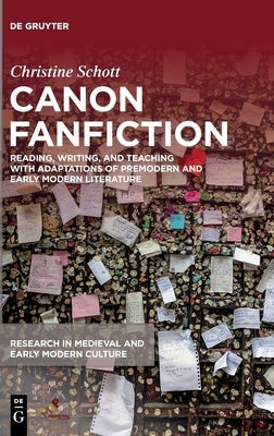 Canon Fanfiction: Reading, Writing, and Teaching with Adaptations of Premodern and Early Modern Literature by Schott, Christine
