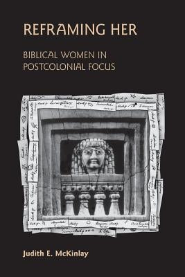 Reframing Her: Biblical Women in Postcolonial Focus by McKinlay, Judith E.