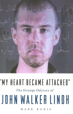 My Heart Became Attached: The Strange Journey of John Walker Lindh by Kukis, Mark