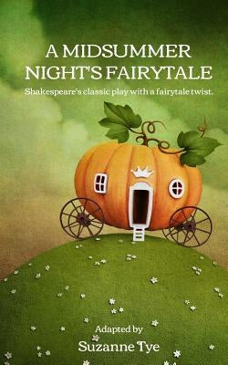 A Midsummer Night's Fairytale: Shakespeare's classic play with a fairytale twist by Tye, Suzanne