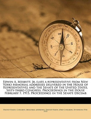 Edwin A. Merritt, Jr. (Late a Representative from New York) Memorial Addresses Delivered in the House of Representatives and the Senate of the United by United States Congress Memorial Addres