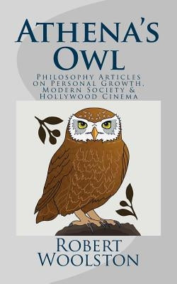 Athena's Owl: Philosophy Articles on Personal Growth, Modern Society & Hollywood Cinema by Woolston, Robert