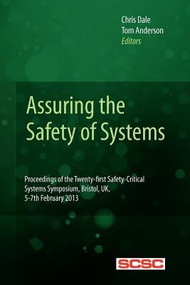 Assuring the Safety of Systems: Proceedings of the Twenty-first Safety-critical Systems Symposium, Bristol, UK, 5-7th February 2013 by Anderson, Tom