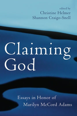 Claiming God: Essays in Honor of Marilyn McCord Adams by Helmer, Christine