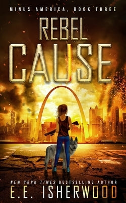 Rebel Cause: A Post-Apocalyptic Survival Thriller by Isherwood, Ee