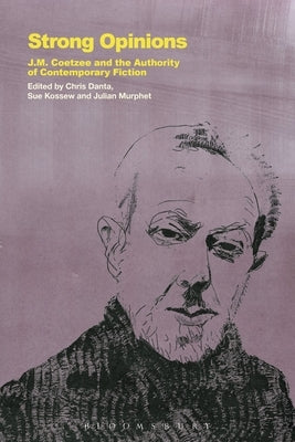 Strong Opinions: J.M. Coetzee and the Authority of Contemporary Fiction by Danta, Chris