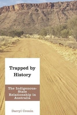 Trapped by History: The Indigenous-State Relationship in Australia by Cronin, Darryl