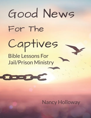 Good News For The Captives: Bible Lessons for Jail/Prison Ministry by Holloway, Nancy
