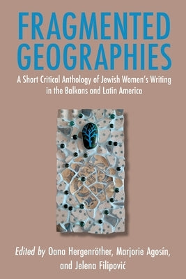 Fragmented Geographies: A Short Critical Anthology of Jewish Women's Writing in the Balkans and Latin America by Hergenröther, Oana