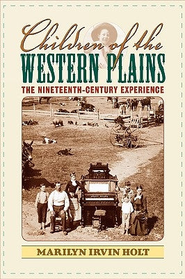 Children of the Western Plains: The Nineteenth-Century Experience by Holt, Marilyn Irvin
