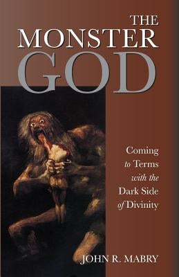 The Monster God: Coming to Terms with the Dark Side of Divinity by Mabry, John R.